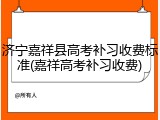 济宁嘉祥县高考补习收费标准(嘉祥高考补习收费)