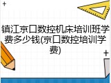镇江京口数控机床培训班学费多少钱(京口数控培训学费)