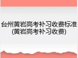 台州黄岩高考补习收费标准(黄岩高考补习收费)