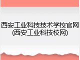 西安工业科技技术学校官网(西安工业科技校网)