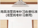 南昌湾里高考补习收费标准(湾里高考补习费用)