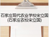 石家庄现代农业学校宋立国(石家庄农校宋立国)