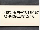 大同矿寒假初三物理补习课程(寒假初三物理补习)
