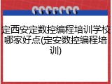 定西安定数控编程培训学校哪家好点(定安数控编程培训)
