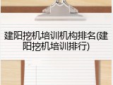 建阳挖机培训机构排名(建阳挖机培训排行)
