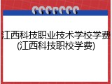 江西科技职业技术学校学费(江西科技职校学费)