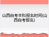 山西自考本科报名时间(山西自考报名)