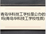 青岛华科技工学校是公办的吗(青岛华科技工学校性质)