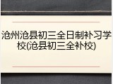 沧州沧县初三全日制补习学校(沧县初三全补校)