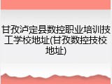 甘孜泸定县数控职业培训技工学校地址(甘孜数控技校地址)