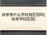 自考考什么学校有区别吗(自考学校区别)