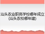汕头农业职高学校哪年成立(汕头农校哪年建)