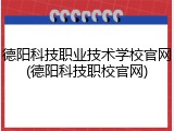 德阳科技职业技术学校官网(德阳科技职校官网)