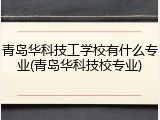 青岛华科技工学校有什么专业(青岛华科技校专业)