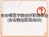 吉安哪里学数控好职高毕业(吉安数控职高培训)