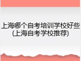 上海哪个自考培训学校好些(上海自考学校推荐)