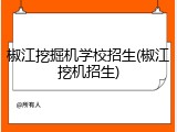 椒江挖掘机学校招生(椒江挖机招生)