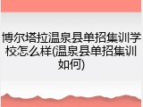 博尔塔拉温泉县单招集训学校怎么样(温泉县单招集训如何)