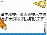 肇庆科技中等职业技术学校有多大(肇庆科技职校面积)