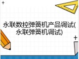 永联数控弹簧机产品调试(永联弹簧机调试)
