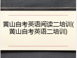 黄山自考英语阅读二培训(黄山自考英语二培训)