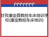 甘孜康定县数控车床培训学校(康定数控车床培训)