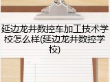 延边龙井数控车加工技术学校怎么样(延边龙井数控学校)