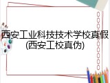 西安工业科技技术学校真假(西安工校真伪)