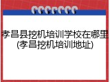 孝昌县挖机培训学校在哪里(孝昌挖机培训地址)