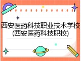 西安医药科技职业技术学校(西安医药科技职校)
