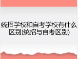 统招学校和自考学校有什么区别(统招与自考区别)
