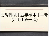 力明科技职业学校中职一部(力明中职一部)