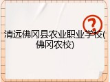 清远佛冈县农业职业学校(佛冈农校)