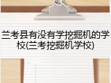 兰考县有没有学挖掘机的学校(兰考挖掘机学校)