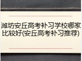 潍坊安丘高考补习学校哪家比较好(安丘高考补习推荐)