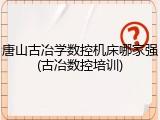 唐山古冶学数控机床哪家强(古冶数控培训)