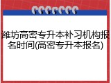 潍坊高密专升本补习机构报名时间(高密专升本报名)