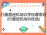 行唐县挖机培训学校哪家好(行唐挖机培训优选)