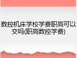 数控机床学校学费职高可以交吗(职高数控学费)