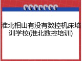 淮北相山有没有数控机床培训学校(淮北数控培训)