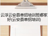 云浮云安县单招培训班哪家好(云安县单招培训)