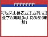 河池凤山县农业职业科技职业学院地址(凤山农职院地址)