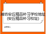 潍坊安丘精品补习学校地址(安丘精品补习校址)