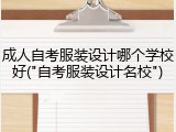 成人自考服装设计哪个学校好("自考服装设计名校")
