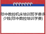 琼中数控机床培训班学费多少钱(琼中数控培训学费)