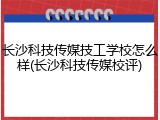 长沙科技传媒技工学校怎么样(长沙科技传媒校评)