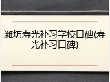 潍坊寿光补习学校口碑(寿光补习口碑)
