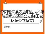 邵阳隆回县农业职业技术学院是私立还是公立(隆回农职院公立私立)