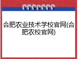 合肥农业技术学校官网(合肥农校官网)