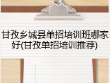甘孜乡城县单招培训班哪家好(甘孜单招培训推荐)